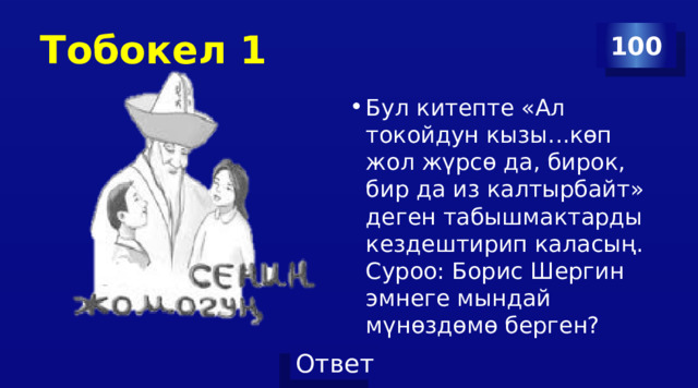 Тобокел 1 100 Бул китепте «Ал токойдун кызы...көп жол жүрсө да, бирок, бир да из калтырбайт» деген табышмактарды кездештирип каласың. Суроо: Борис Шергин эмнеге мындай мүнөздөмө берген? 
