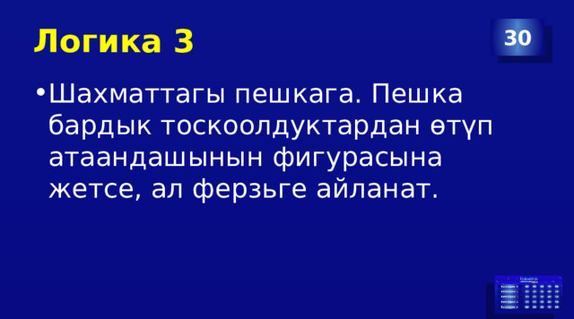 Логика 3 30 Шахматтагы пешкага. Пешка бардык тоскоолдуктардан өтүп атаандашынын фигурасына жетсе, ал ферзьге айланат. 