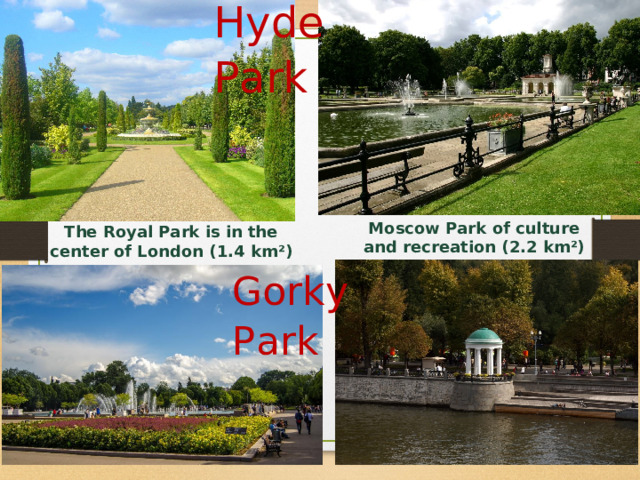 Hyde Park Moscow Park of culture and recreation (2.2 km ²) The Royal Park is in the center of London (1.4 km ² ) Gorky Park 