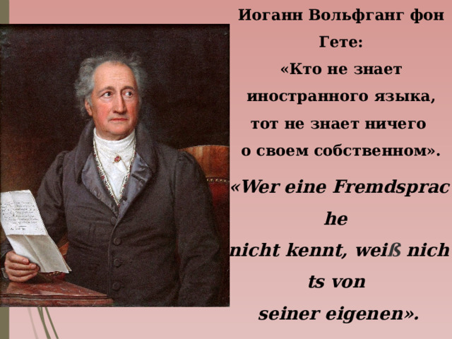 Иоганн Вольфганг фон Гете: «Кто не знает иностранного языка, тот не знает ничего о своем собственном». «Wer eine Fremdsprache  nicht kennt, wei ß  nichts von  seiner eigenen». 