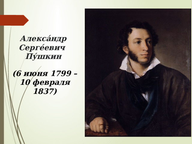 Алекса́ндр Серге́евич Пу́шкин (6 июня 1799 – 10 февраля 1837) 