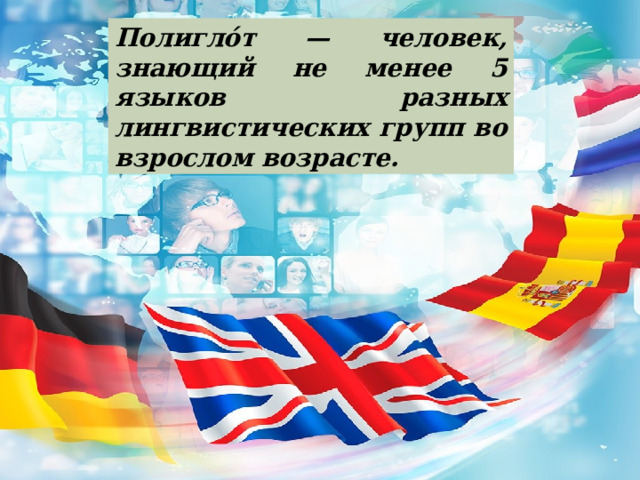 Полигло́т — человек, знающий не менее 5 языков разных лингвистических групп во взрослом возрасте. 