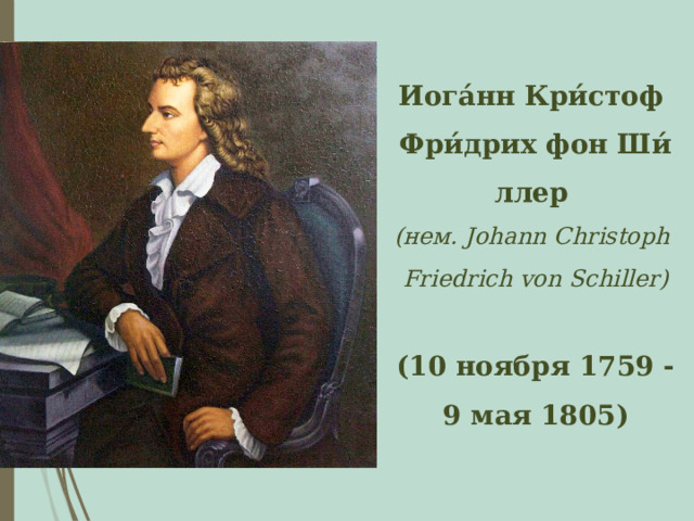 Иога́нн Кри́стоф  Фри́дрих фон Ши́ллер   (нем. Johann Christoph  Friedrich von Schiller)  (10 ноября 1759 - 9 мая 1805) 