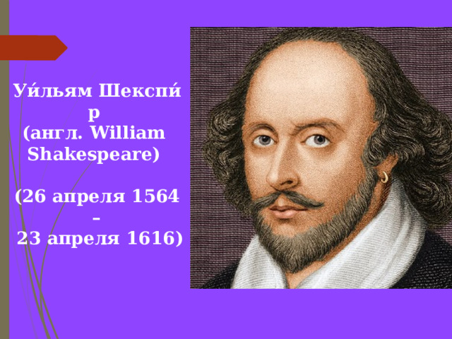 Уи́льям Шекспи́р  (англ. William  Shakespeare)  (26 апреля 1564 –  23 апреля 1616) 