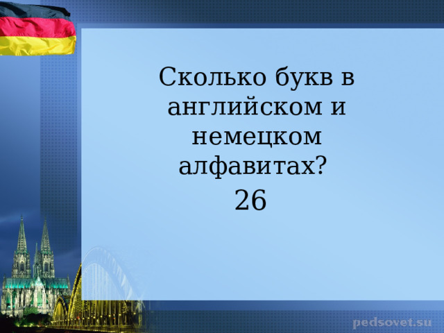 Сколько букв в английском и немецком алфавитах? 26 