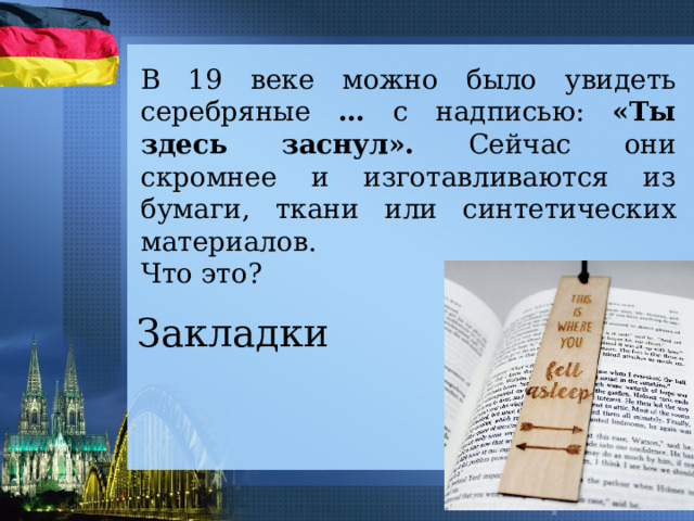 В 19 веке можно было увидеть серебряные … с надписью: «Ты здесь заснул». Сейчас они скромнее и изготавливаются из бумаги, ткани или синтетических материалов. Что это? Закладки 