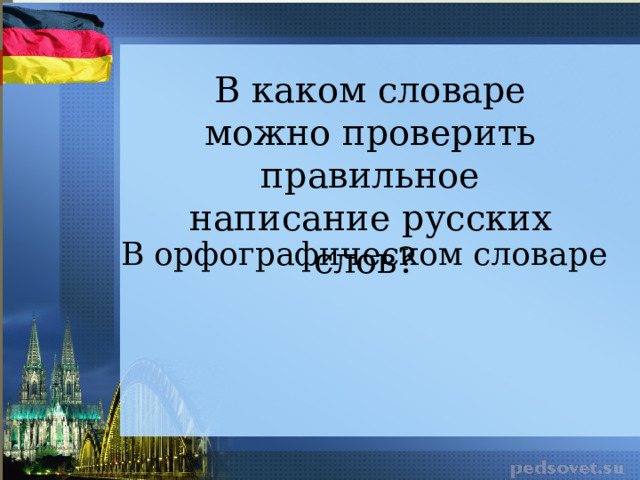 В каком словаре можно проверить правильное написание русских слов? В орфографическом словаре 