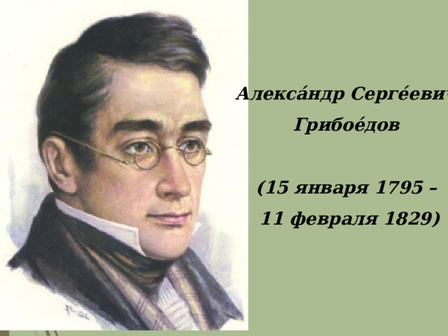 Алекса́ндр Серге́евич  Грибое́дов   (15 января 1795 – 11 февраля 1829) 