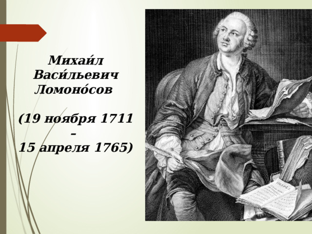 Михаи́л Васи́льевич Ломоно́сов  (19 ноября 1711 – 15 апреля 1765) 