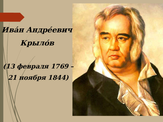 Ива́н Андре́евич  Крыло́в    (13 февраля 1769 – 21 ноября 1844) 