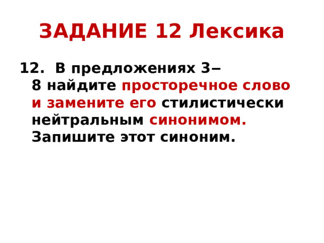 ЗАДАНИЕ 12 Лексика 12.  В предложениях 3‒8 найдите просторечное слово и замените его стилистически нейтральным синонимом. Запишите этот синоним.  