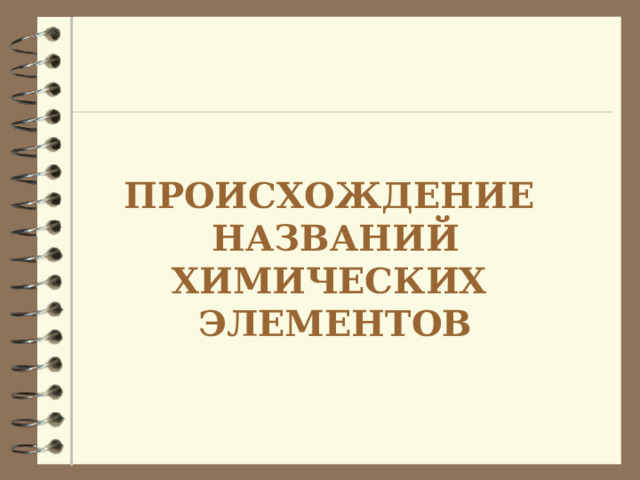 ПРОИСХОЖДЕНИЕ НАЗВАНИЙ ХИМИЧЕСКИХ ЭЛЕМЕНТОВ 