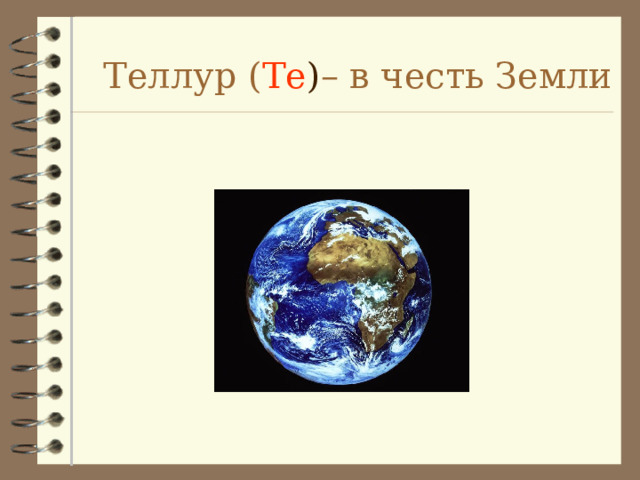 Теллур ( Te ) – в честь Земли 