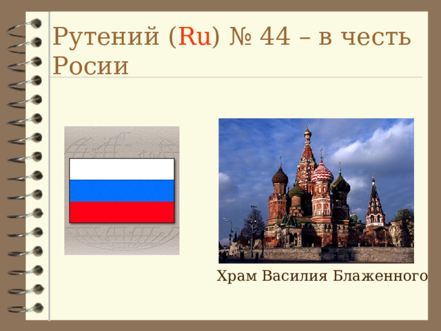 Рутений ( Ru ) № 44 – в честь Росии Храм Василия Блаженного 