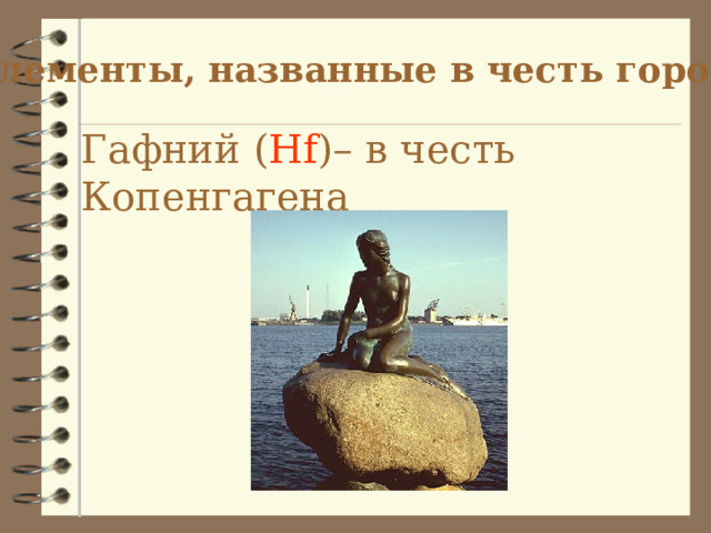 Элементы, названные в честь городов Гафний ( Hf ) – в честь Копенгагена 