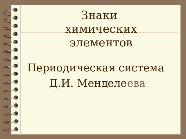 Знаки химических элементов Периодическая система Д.И. Менделе ева 