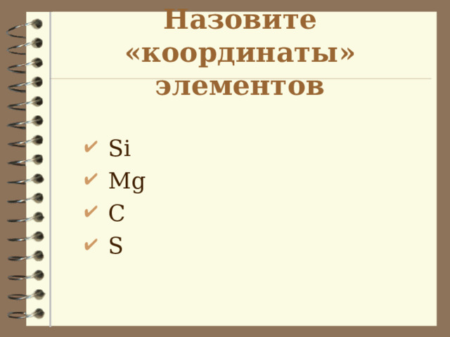 Назовите «координаты» элементов  Si  Mg  С  S   