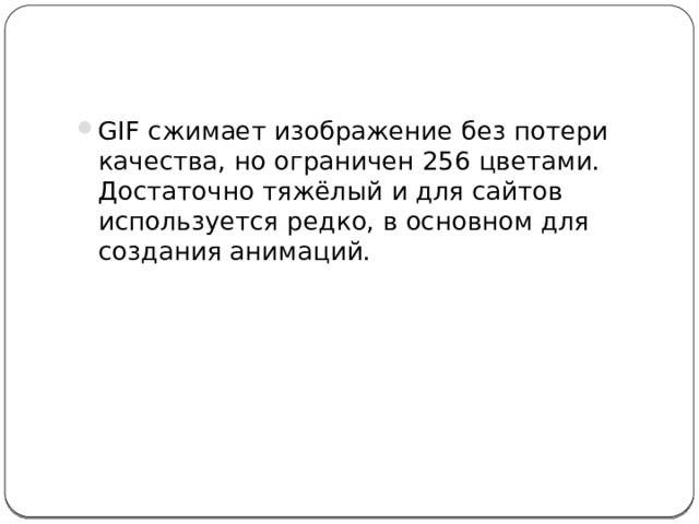 JPEG хорошо передаёт палитру цветов, градиенты, плавные переходы, но не поддерживает прозрачность и анимации. Плохо передаёт чёткие тонкие линии. Применяется для сжатия фотографий. 