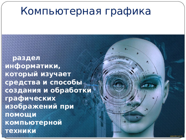 Компьютерная графика раздел информатики, который изучает средства и способы создания и обработки графических изображений при помощи компьютерной техники 