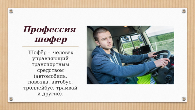 Профессия  шофер  Шофёр - человек управляющий транспортным средством (автомобиль, повозка, автобус, троллейбус, трамвай и другие). 