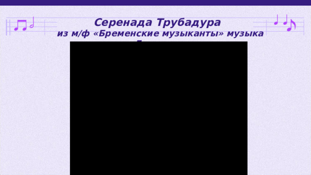 Серенада Трубадура  из м/ф «Бременские музыканты» музыка Гладкова 