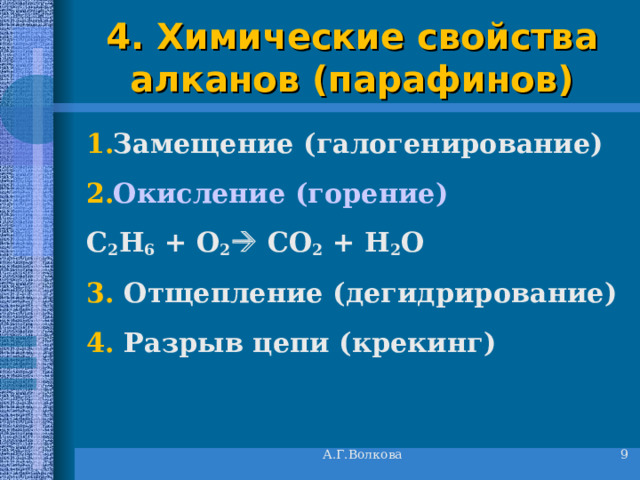 4. Химические свойства алканов (парафинов) Замещение (галогенирование) Окисление (горение) C 2 H 6 + O 2  CO 2 + H 2 O 3.  Отщепление (дегидрирование) 4.  Разрыв цепи (крекинг)  А.Г.Волкова 5 