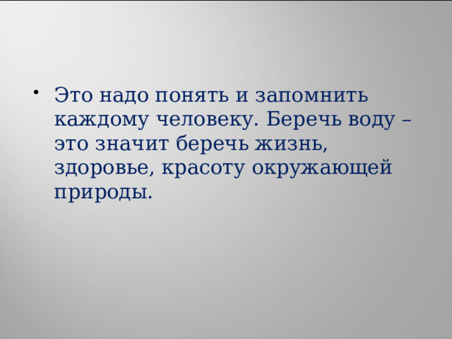 Это надо понять и запомнить каждому человеку. Беречь воду – это значит беречь жизнь, здоровье, красоту окружающей природы.  
