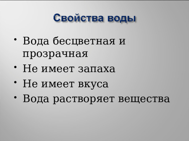 Вода бесцветная и прозрачная Не имеет запаха Не имеет вкуса Вода растворяет вещества 