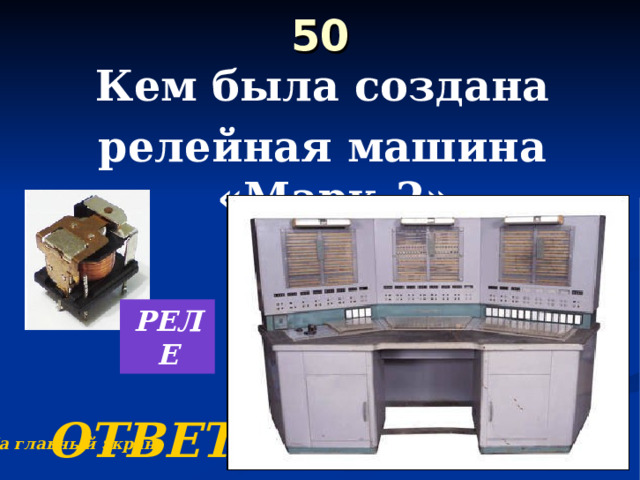 50   Кем была создана релейная машина «Марк-2»    ОТВЕТ РЕЛЕ На главный экран 