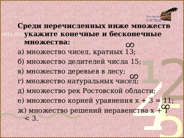 Среди перечисленных ниже множеств укажите конечные и бесконечные множества: а) множество чисел, кратных 13; б) множество делителей числа 15; в) множество деревьев в лесу; г) множество натуральных чисел; д) множество рек Ростовской области; е) множество корней уравнения х + 3 = 11; ж)  множество решений неравенства х + 1 