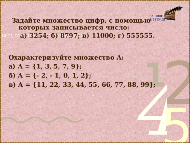 Задайте множество цифр, с помощью которых записывается число:  а) 3254; б) 8797; в) 11000; г) 555555.  Охарактеризуйте множество А: а) А = {1, 3, 5, 7, 9}; б) А = {- 2, - 1, 0, 1, 2}; в) А = {11, 22, 33, 44, 55, 66, 77, 88, 99}; 
