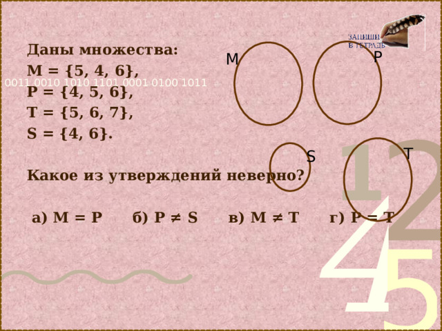 Даны множества: М = {5, 4, 6}, Р = {4, 5, 6}, Т = {5, 6, 7}, S = {4, 6}.  Какое из утверждений неверно?   а) М = Р б) Р ≠ S в) М ≠ Т г) Р = Т  Р М T S 