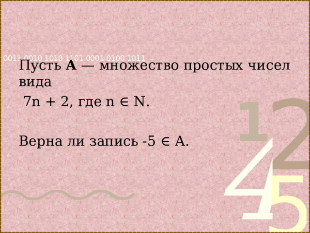 Пусть А — множество простых чисел вида  7n + 2, где n ∈ N. Верна ли запись -5 ∈ А. 