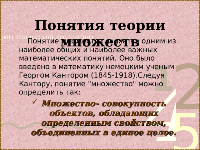 Понятия теории множеств    Понятие множества является одним из наиболее общих и наиболее важных математических понятий. Оно было введено в математику немецким ученым Георгом Кантором (1845-1918).Следуя Кантору, понятие 