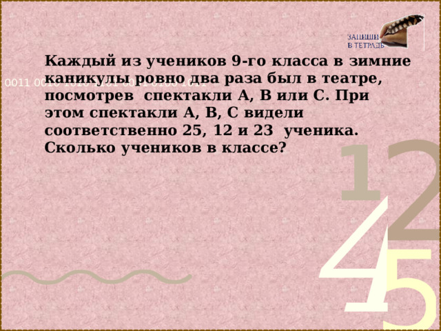 Каждый из учеников 9-го класса в зимние каникулы ровно два раза был в театре, посмотрев спектакли А, В или С. При этом спектакли А, В, С видели соответственно 25, 12 и 23 ученика. Сколько учеников в классе?   