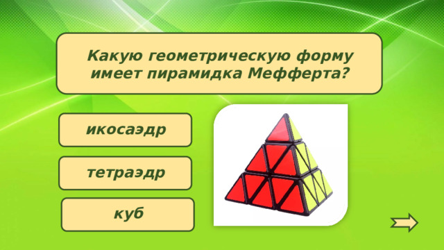 Какую геометрическую форму имеет пирамидка Мефферта? икосаэдр тетраэдр куб   