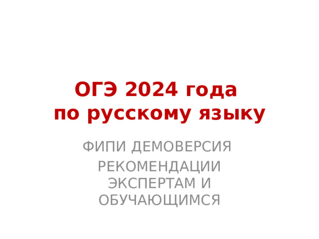 ОГЭ 2024 года  по русскому языку ФИПИ ДЕМОВЕРСИЯ РЕКОМЕНДАЦИИ ЭКСПЕРТАМ И ОБУЧАЮЩИМСЯ 