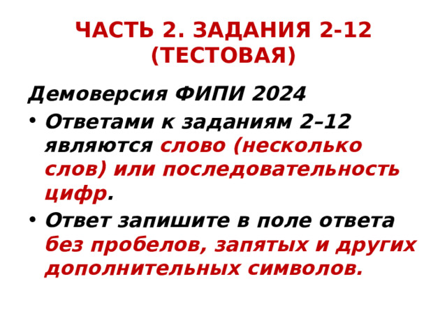 ЧАСТЬ 2. ЗАДАНИЯ 2-12 (ТЕСТОВАЯ) Демоверсия ФИПИ 2024 Ответами к заданиям 2–12 являются слово (несколько слов) или последовательность цифр . Ответ запишите в поле ответа без пробелов, запятых и других дополнительных символов. 