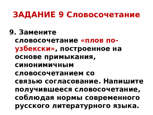 ЗАДАНИЕ 9 Словосочетание 9. Замените словосочетание  «плов по-узбекски» , построенное на основе примыкания, синонимичным словосочетанием со связью согласование. Напишите получившееся словосочетание, соблюдая нормы современного русского литературного языка.  