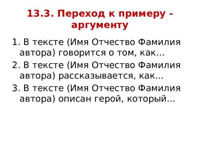 13.3. Переход к примеру -аргументу 1. В тексте (Имя Отчество Фамилия автора) говорится о том, как… 2. В тексте (Имя Отчество Фамилия автора) рассказывается, как… 3. В тексте (Имя Отчество Фамилия автора) описан герой, который… 