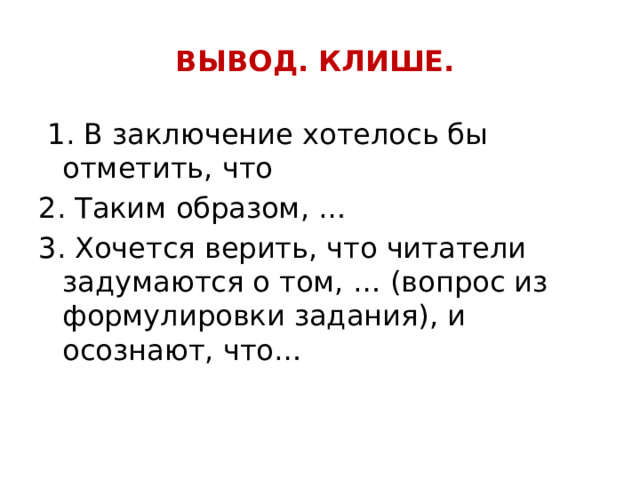 ВЫВОД. КЛИШЕ.  1. В заключение хотелось бы отметить, что 2. Таким образом, … 3. Хочется верить, что читатели задумаются о том, … (вопрос из формулировки задания), и осознают, что… 