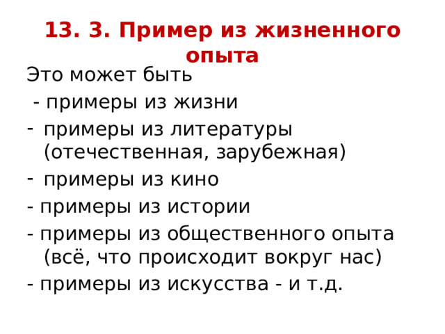 13. 3. Пример из жизненного опыта Это может быть  - примеры из жизни примеры из литературы (отечественная, зарубежная) примеры из кино - примеры из истории - примеры из общественного опыта (всё, что происходит вокруг нас) - примеры из искусства - и т.д. 