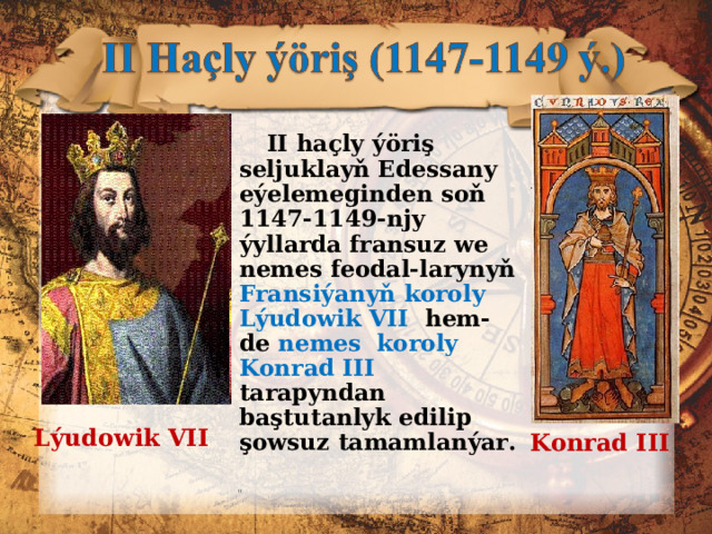   II haçly ýöriş seljuklayň Edessany eýelemeginden soň 1147-1149-njy ýyllarda fransuz we nemes feodal-larynyň Fransiýanyň koroly Lýudowik VII   hem-de nemes koroly Konrad III  tarapyndan baştutanlyk edilip  şowsuz tamamlanýar. Lýudowik VII Konrad III 