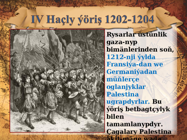 Rysarlar üstünlik gaza-nyp bimänlerinden soň, 12 1 2-nji ýylda Fransiýa-dan we Germaniýadan müňlerçe oglanjyklar Palestina ugrapdyrlar. Bu ýöriş betbagtçylyk bilen tamamlanypdyr. Çagalary Palestina äkit-mäge wada beren italian täjirleri olary aldap, Mü-süre getiripdirler we şol ýerde olary gulçulyga satypdyrlar. 