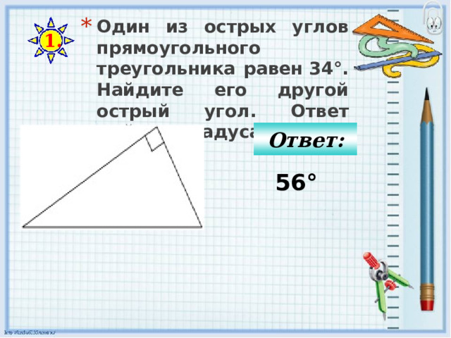 Один из острых углов прямоугольного треугольника равен 34°. Найдите его другой острый угол. Ответ дайте в градусах. 1. Ответ: 56° 