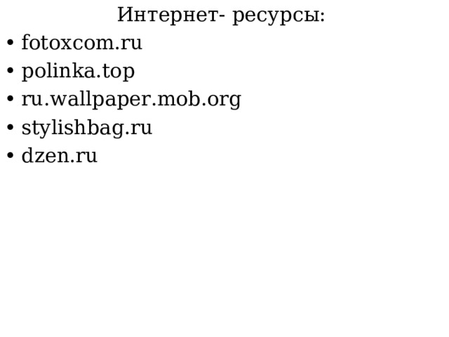 Интернет- ресурсы: fotoxcom.ru polinka.top ru.wallpaper.mob.org stylishbag.ru dzen.ru 