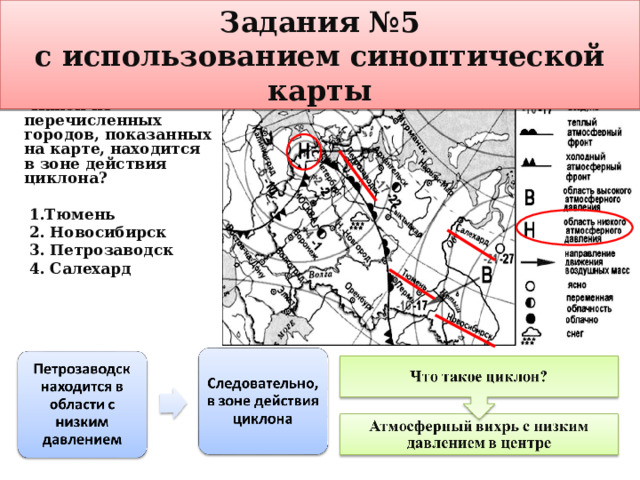 Задания №5 с использованием синоптической карты  Какой из перечисленных городов, показанных на карте, находится в зоне действия циклона?   1.Тюмень  2. Новосибирск  3. Петрозаводск  4. Салехард   2)1 Салехард 3) Новосибирск 4) Петрозаводск 