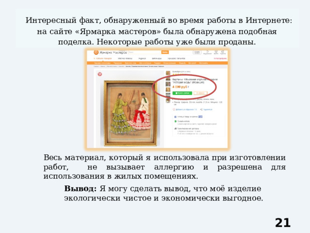  Интересный факт, обнаруженный во время работы в Интернете: на сайте «Ярмарка мастеров» была обнаружена подобная поделка. Некоторые работы уже были проданы. Весь материал, который я использовала при изготовлении работ, не вызывает аллергию и разрешена для использования в жилых помещениях. Вывод: Я могу сделать вывод, что моё изделие экологически чистое и экономически выгодное.  