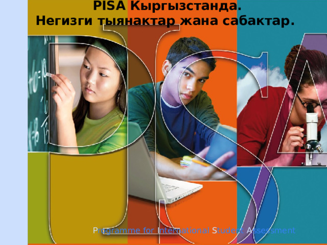  PISA  Кыргызстанда. Негизги тыянактар жана сабактар .  P rogramme for I nternational S tudent A ssessment ЦООМО  