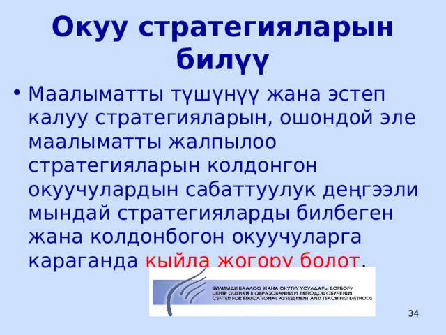 Окуу стратегияларын билүү Маалыматты түшүнүү жана эстеп калуу стратегияларын, ошондой эле маалыматты жалпылоо стратегияларын колдонгон окуучулардын сабаттуулук деңгээли мындай стратегияларды билбеген жана колдонбогон окуучуларга караганда кыйла жогору болот .  ЦООМО  